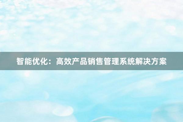 智能优化：高效产品销售管理系统解决方案