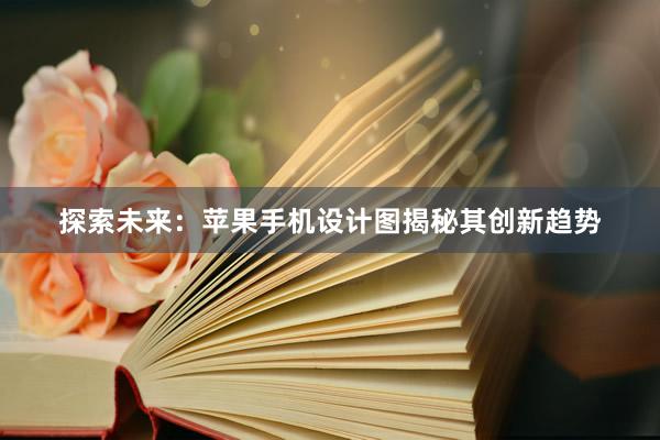 探索未来：苹果手机设计图揭秘其创新趋势